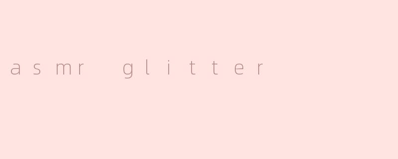 什么是ASMR闪光（ASMR glitter）？**